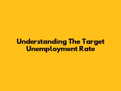 Understanding The Target Unemployment Rate