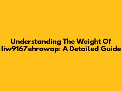 Understanding The Weight Of Iiw9167ehrowap: A Detailed Guide