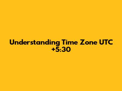 Understanding Time Zone UTC+5:30