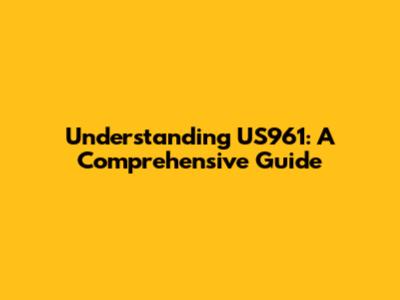 Understanding US961: A Comprehensive Guide
