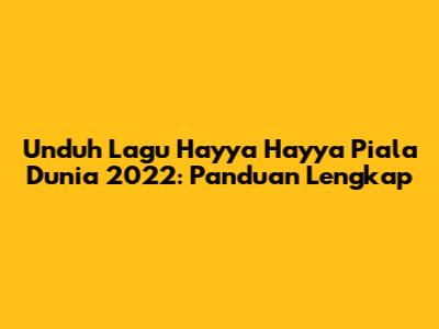 Unduh Lagu Hayya Hayya Piala Dunia 2022: Panduan Lengkap