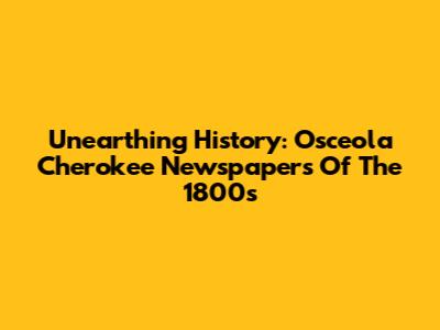 Unearthing History: Osceola Cherokee Newspapers Of The 1800s