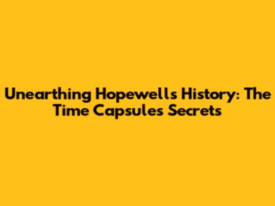 Unearthing Hopewell's History: The Time Capsule's Secrets