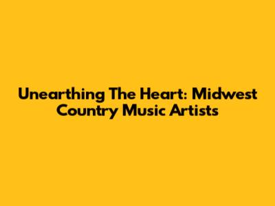 Unearthing The Heart: Midwest Country Music Artists