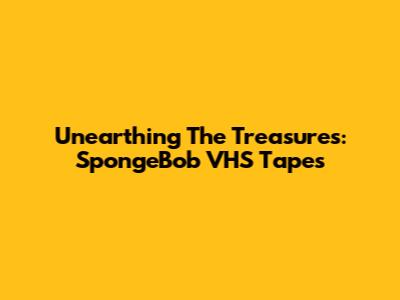 Unearthing The Treasures: SpongeBob VHS Tapes