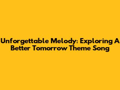 Unforgettable Melody: Exploring 'A Better Tomorrow' Theme Song