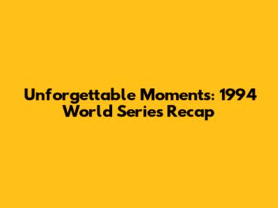 Unforgettable Moments: 1994 World Series Recap