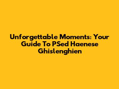 Unforgettable Moments: Your Guide To PSed Haenese Ghislenghien