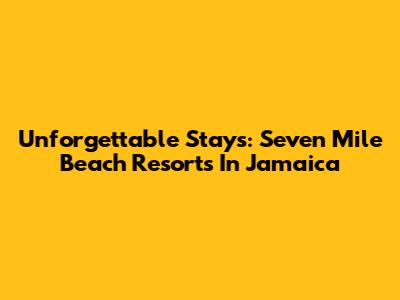 Unforgettable Stays: Seven Mile Beach Resorts In Jamaica