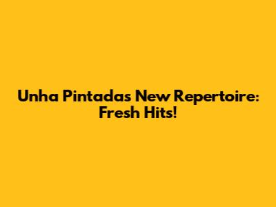 Unha Pintada's New Repertoire: Fresh Hits!
