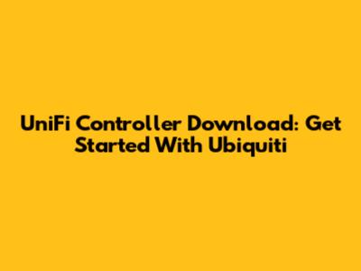 UniFi Controller Download: Get Started With Ubiquiti