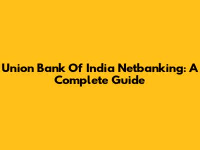 Union Bank Of India Netbanking: A Complete Guide
