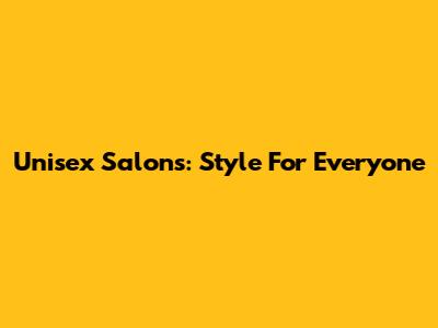 Unisex Salons: Style For Everyone