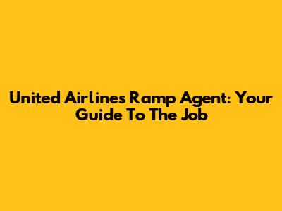 United Airlines Ramp Agent: Your Guide To The Job