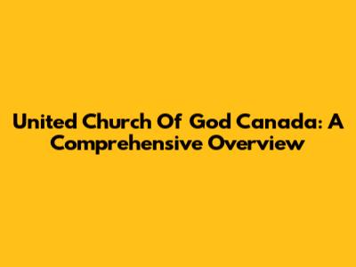 United Church Of God Canada: A Comprehensive Overview