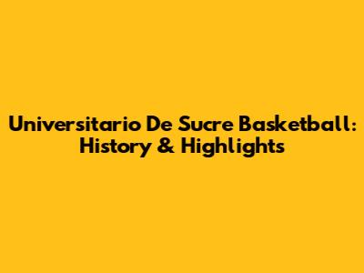 Universitario De Sucre Basketball: History & Highlights
