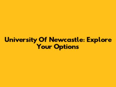 University Of Newcastle: Explore Your Options