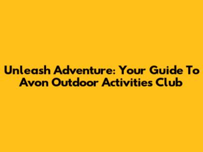 Unleash Adventure: Your Guide To Avon Outdoor Activities Club