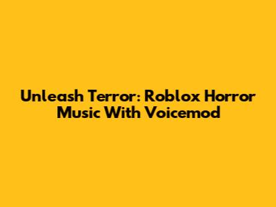 Unleash Terror: Roblox Horror Music With Voicemod