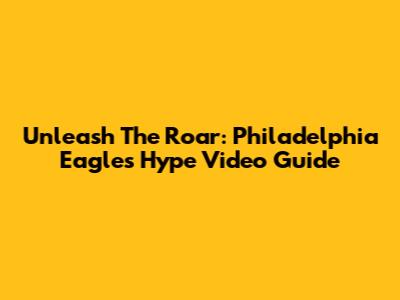 Unleash The Roar: Philadelphia Eagles Hype Video Guide