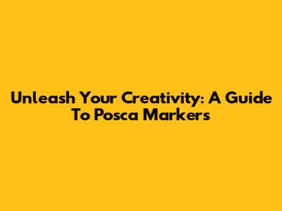 Unleash Your Creativity: A Guide To Posca Markers