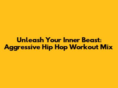 Unleash Your Inner Beast: Aggressive Hip Hop Workout Mix