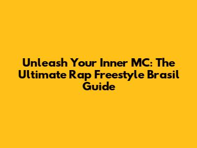 Unleash Your Inner MC: The Ultimate Rap Freestyle Brasil Guide