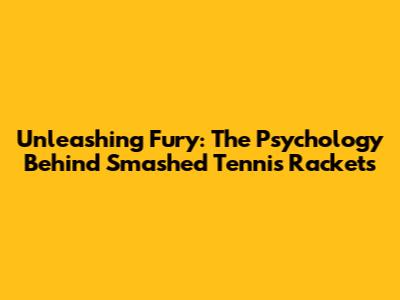 Unleashing Fury: The Psychology Behind Smashed Tennis Rackets