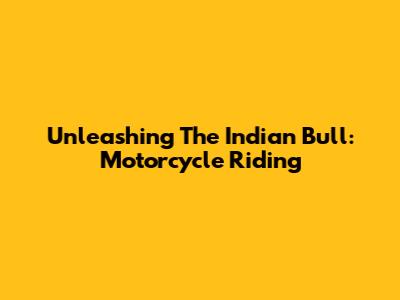 Unleashing The Indian Bull: Motorcycle Riding