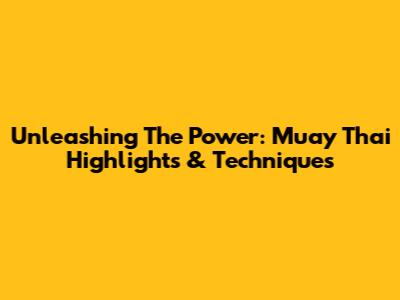 Unleashing The Power: Muay Thai Highlights & Techniques