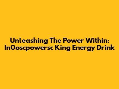 Unleashing The Power Within: In0oscpowersc King Energy Drink