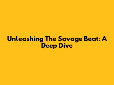 Unleashing The Savage Beat: A Deep Dive