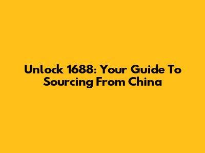 Unlock 1688: Your Guide To Sourcing From China