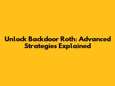 Unlock Backdoor Roth: Advanced Strategies Explained