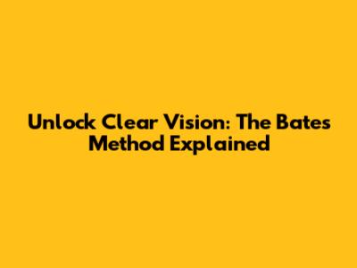 Unlock Clear Vision: The Bates Method Explained