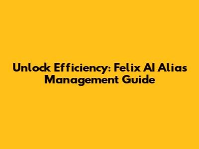 Unlock Efficiency: Felix AI Alias Management Guide