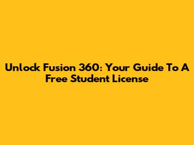 Unlock Fusion 360: Your Guide To A Free Student License