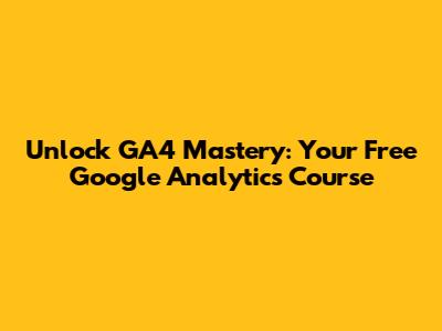Unlock GA4 Mastery: Your Free Google Analytics Course