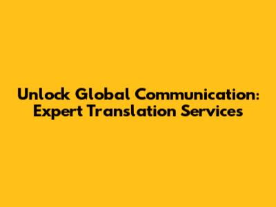 Unlock Global Communication: Expert Translation Services