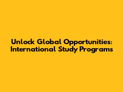 Unlock Global Opportunities: International Study Programs