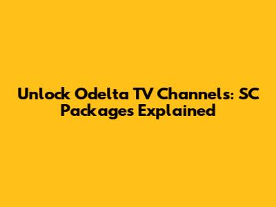 Unlock Odelta TV Channels: SC Packages Explained