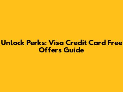 Unlock Perks: Visa Credit Card Free Offers Guide