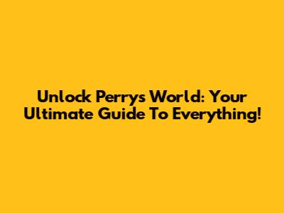 Unlock Perry's World: Your Ultimate Guide To Everything!
