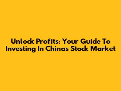 Unlock Profits: Your Guide To Investing In China's Stock Market