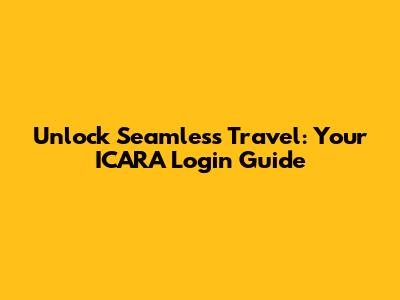 Unlock Seamless Travel: Your ICARA Login Guide