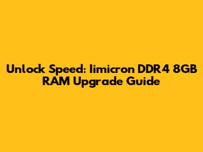 Unlock Speed: Iimicron DDR4 8GB RAM Upgrade Guide
