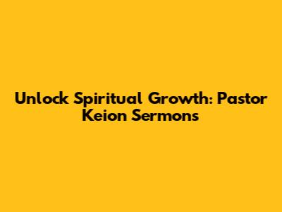 Unlock Spiritual Growth: Pastor Keion Sermons
