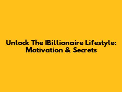 Unlock The IBillionaire Lifestyle: Motivation & Secrets