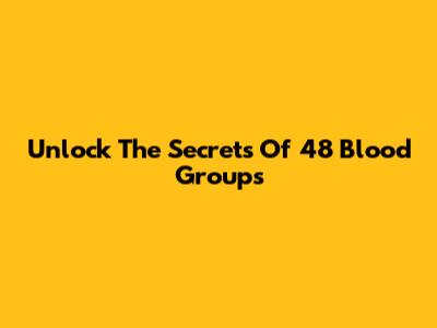 Unlock The Secrets Of 48 Blood Groups