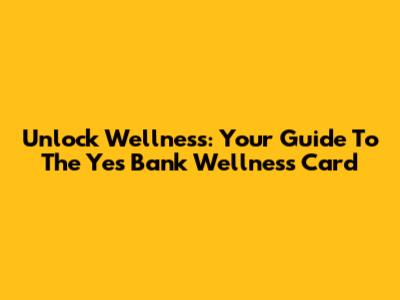 Unlock Wellness: Your Guide To The Yes Bank Wellness Card